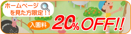 ホームページを見た方限定!!「入園料20%OFF!!」